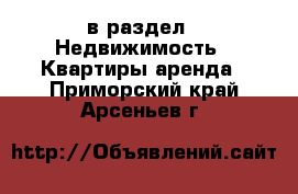  в раздел : Недвижимость » Квартиры аренда . Приморский край,Арсеньев г.